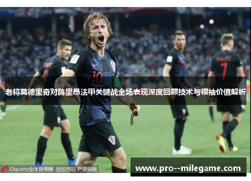 老将莫德里奇对阵里昂法甲关键战全场表现深度回顾技术与领袖价值解析