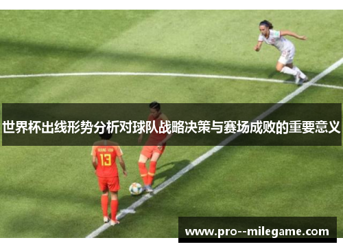 世界杯出线形势分析对球队战略决策与赛场成败的重要意义