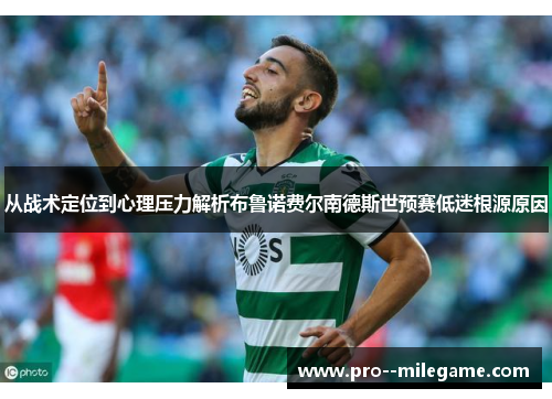 从战术定位到心理压力解析布鲁诺费尔南德斯世预赛低迷根源原因