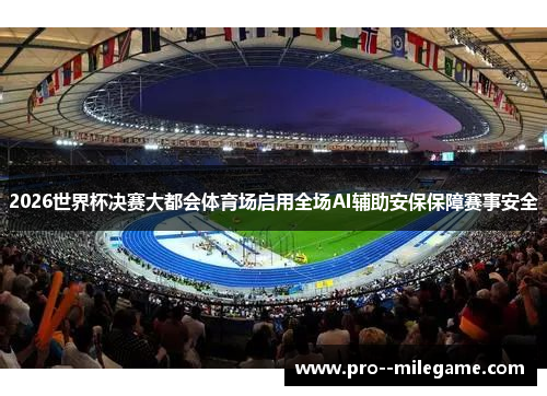 2026世界杯决赛大都会体育场启用全场AI辅助安保保障赛事安全