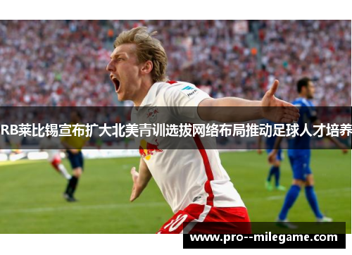 RB莱比锡宣布扩大北美青训选拔网络布局推动足球人才培养 RB莱比锡宣布扩大北美青训选拔网络布局推动足球人才培养