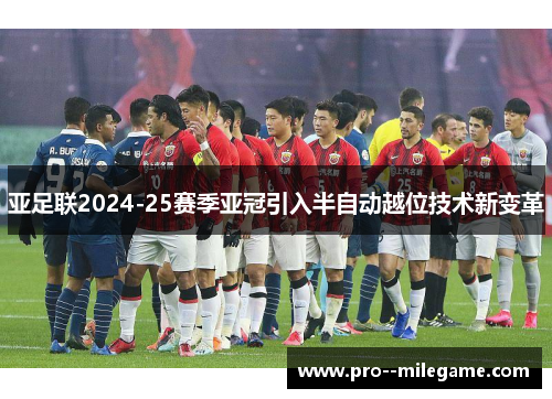 亚足联2024-25赛季亚冠引入半自动越位技术新变革 亚足联2024-25赛季亚冠引入半自动越位技术新变革