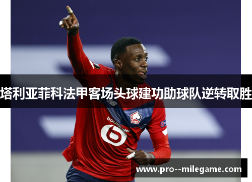 塔利亚菲科法甲客场头球建功助球队逆转取胜