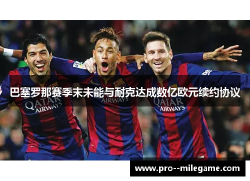 巴塞罗那赛季末未能与耐克达成数亿欧元续约协议 巴塞罗那赛季末未能与耐克达成数亿欧元续约协议