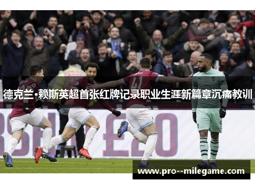 德克兰·赖斯英超首张红牌记录职业生涯新篇章沉痛教训