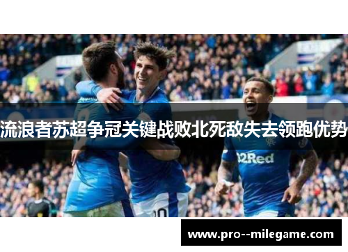 流浪者苏超争冠关键战败北死敌失去领跑优势 流浪者苏超争冠关键战败北死敌失去领跑优势