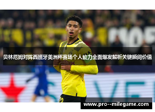 贝林厄姆对阵西班牙美洲杯赛场个人能力全面爆发解析关键瞬间价值
