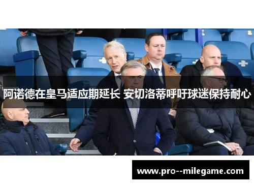 阿诺德在皇马适应期延长 安切洛蒂呼吁球迷保持耐心