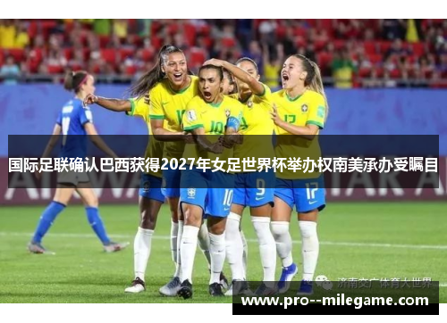 国际足联确认巴西获得2027年女足世界杯举办权南美承办受瞩目 国际足联确认巴西获得2027年女足世界杯举办权南美承办受瞩目