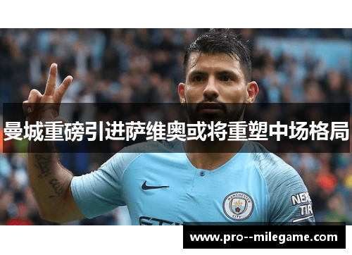 曼城重磅引进萨维奥或将重塑中场格局 曼城重磅引进萨维奥或将重塑中场格局