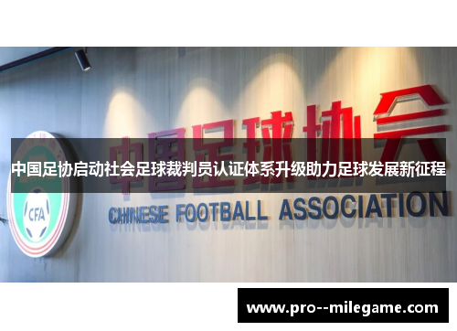 中国足协启动社会足球裁判员认证体系升级助力足球发展新征程 中国足协启动社会足球裁判员认证体系升级助力足球发展新征程