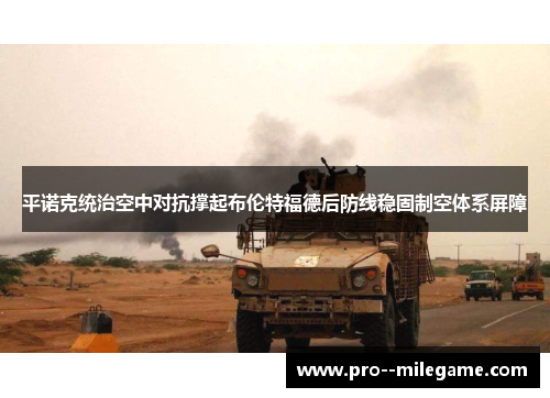 平诺克统治空中对抗撑起布伦特福德后防线稳固制空体系屏障 平诺克统治空中对抗撑起布伦特福德后防线稳固制空体系屏障