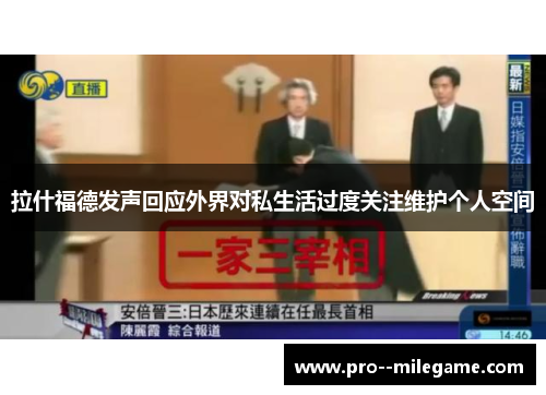 拉什福德发声回应外界对私生活过度关注维护个人空间 拉什福德发声回应外界对私生活过度关注维护个人空间